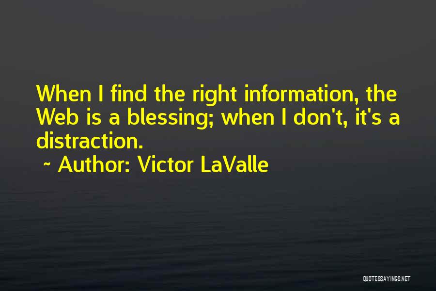 Victor LaValle Quotes: When I Find The Right Information, The Web Is A Blessing; When I Don't, It's A Distraction.