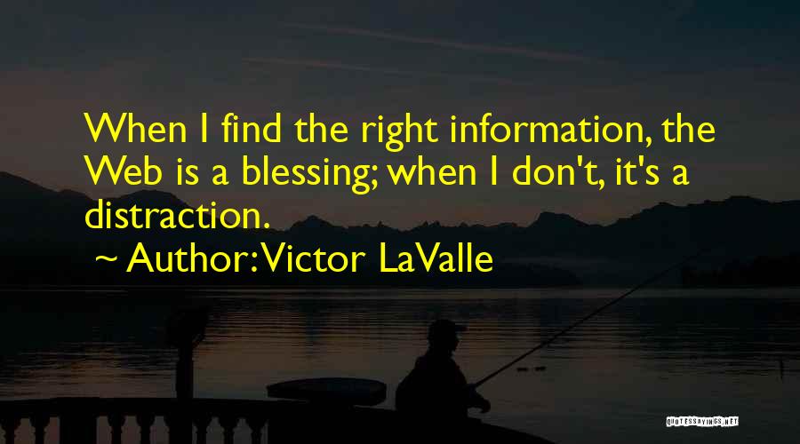 Victor LaValle Quotes: When I Find The Right Information, The Web Is A Blessing; When I Don't, It's A Distraction.