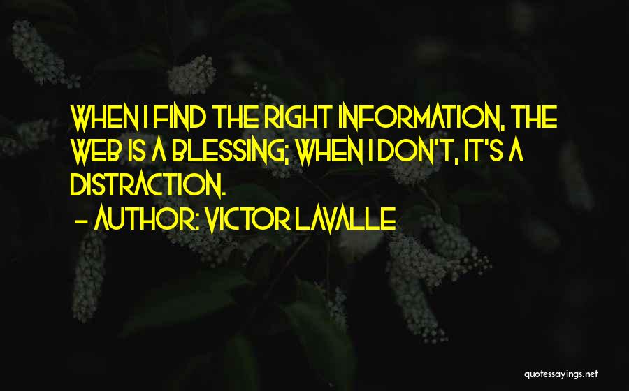 Victor LaValle Quotes: When I Find The Right Information, The Web Is A Blessing; When I Don't, It's A Distraction.