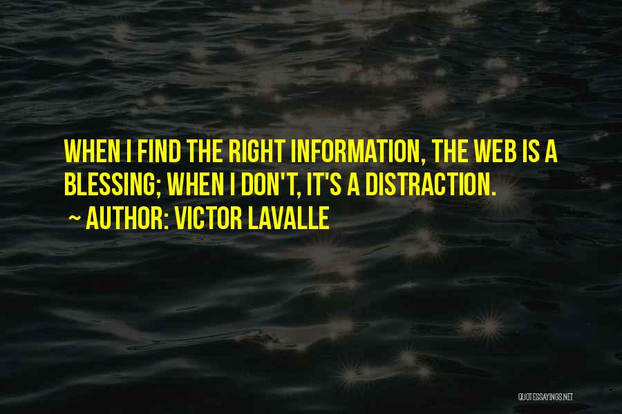 Victor LaValle Quotes: When I Find The Right Information, The Web Is A Blessing; When I Don't, It's A Distraction.