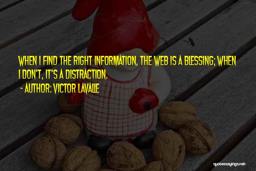 Victor LaValle Quotes: When I Find The Right Information, The Web Is A Blessing; When I Don't, It's A Distraction.