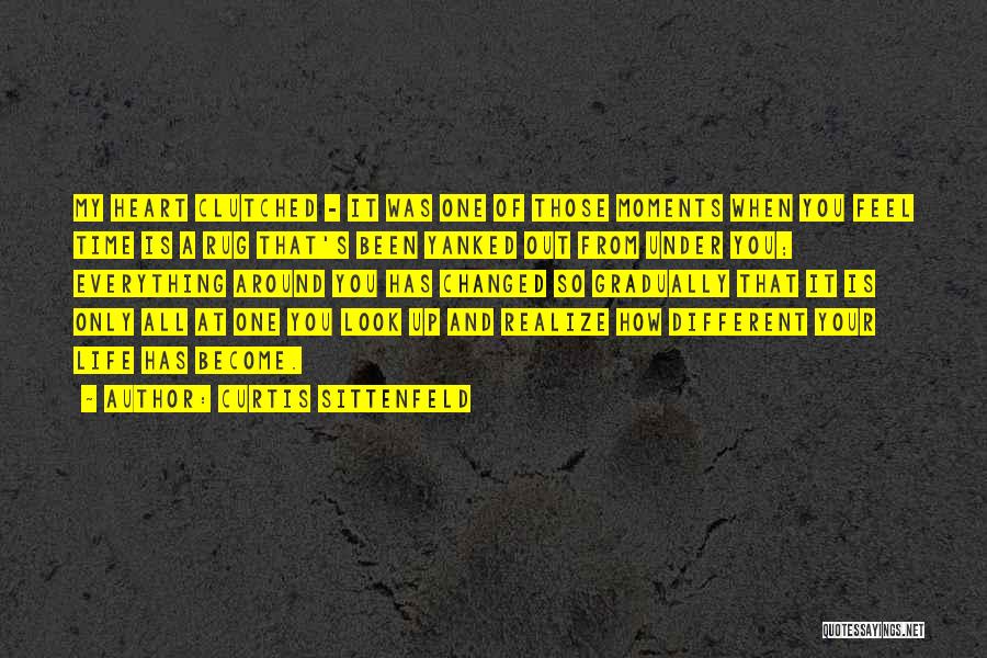 Curtis Sittenfeld Quotes: My Heart Clutched - It Was One Of Those Moments When You Feel Time Is A Rug That's Been Yanked
