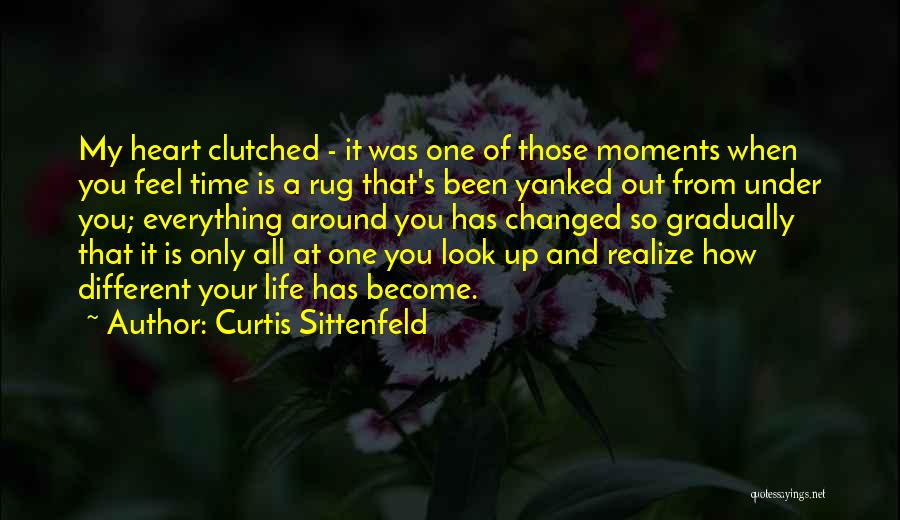 Curtis Sittenfeld Quotes: My Heart Clutched - It Was One Of Those Moments When You Feel Time Is A Rug That's Been Yanked