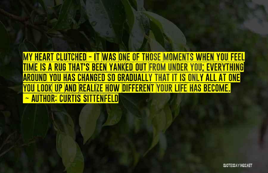 Curtis Sittenfeld Quotes: My Heart Clutched - It Was One Of Those Moments When You Feel Time Is A Rug That's Been Yanked