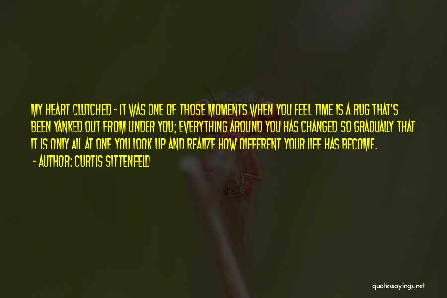 Curtis Sittenfeld Quotes: My Heart Clutched - It Was One Of Those Moments When You Feel Time Is A Rug That's Been Yanked