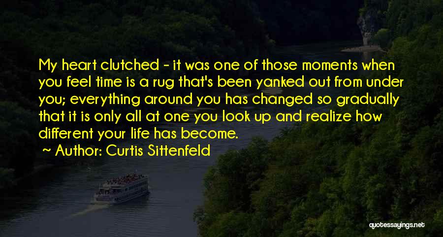 Curtis Sittenfeld Quotes: My Heart Clutched - It Was One Of Those Moments When You Feel Time Is A Rug That's Been Yanked