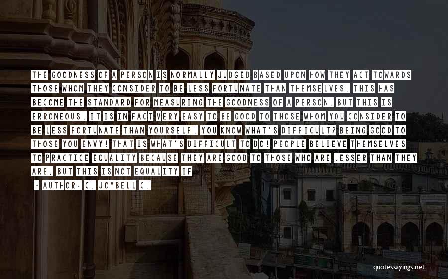 C. JoyBell C. Quotes: The Goodness Of A Person Is Normally Judged Based Upon How They Act Towards Those Whom They Consider To Be
