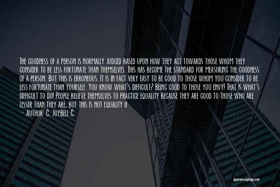 C. JoyBell C. Quotes: The Goodness Of A Person Is Normally Judged Based Upon How They Act Towards Those Whom They Consider To Be