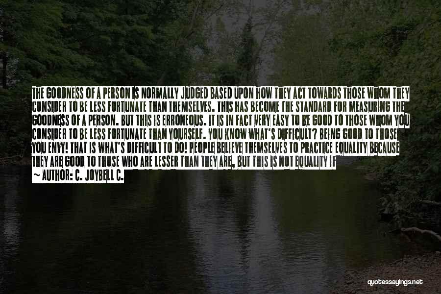 C. JoyBell C. Quotes: The Goodness Of A Person Is Normally Judged Based Upon How They Act Towards Those Whom They Consider To Be