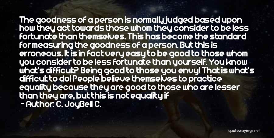 C. JoyBell C. Quotes: The Goodness Of A Person Is Normally Judged Based Upon How They Act Towards Those Whom They Consider To Be
