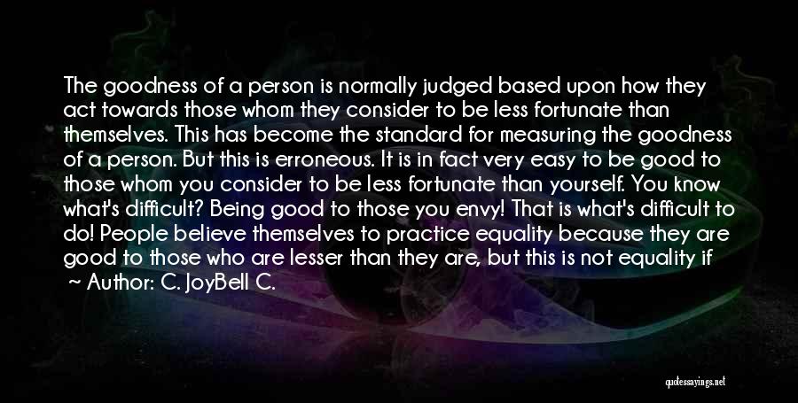 C. JoyBell C. Quotes: The Goodness Of A Person Is Normally Judged Based Upon How They Act Towards Those Whom They Consider To Be