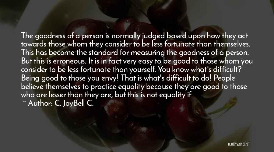 C. JoyBell C. Quotes: The Goodness Of A Person Is Normally Judged Based Upon How They Act Towards Those Whom They Consider To Be