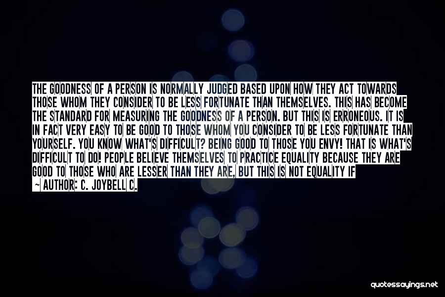 C. JoyBell C. Quotes: The Goodness Of A Person Is Normally Judged Based Upon How They Act Towards Those Whom They Consider To Be