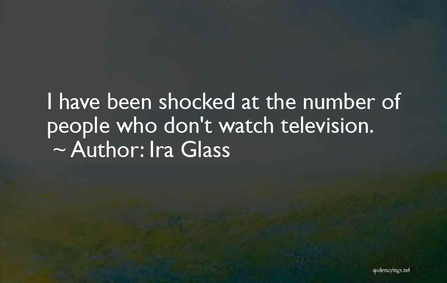 Ira Glass Quotes: I Have Been Shocked At The Number Of People Who Don't Watch Television.