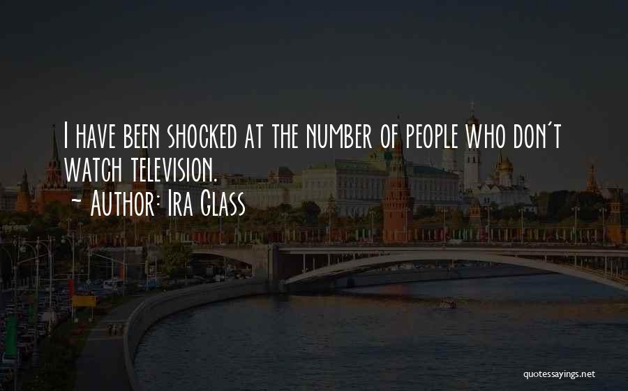 Ira Glass Quotes: I Have Been Shocked At The Number Of People Who Don't Watch Television.