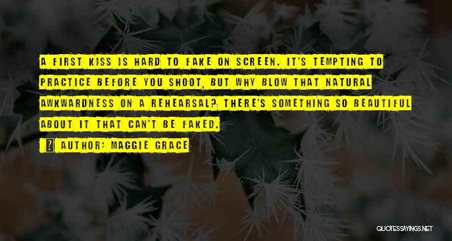 Maggie Grace Quotes: A First Kiss Is Hard To Fake On Screen. It's Tempting To Practice Before You Shoot, But Why Blow That