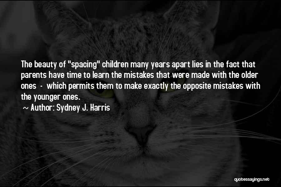 Sydney J. Harris Quotes: The Beauty Of Spacing Children Many Years Apart Lies In The Fact That Parents Have Time To Learn The Mistakes