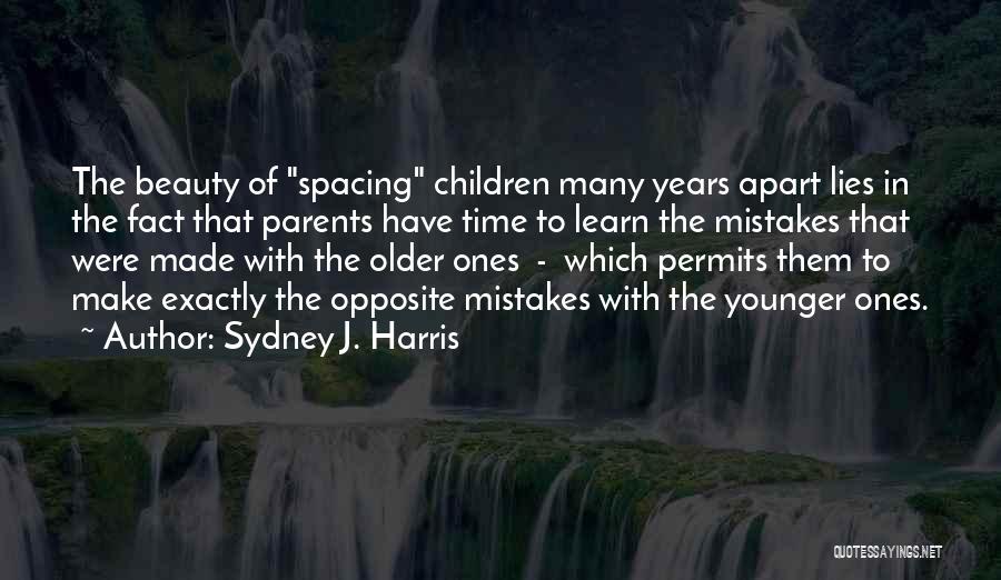 Sydney J. Harris Quotes: The Beauty Of Spacing Children Many Years Apart Lies In The Fact That Parents Have Time To Learn The Mistakes