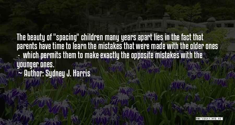 Sydney J. Harris Quotes: The Beauty Of Spacing Children Many Years Apart Lies In The Fact That Parents Have Time To Learn The Mistakes