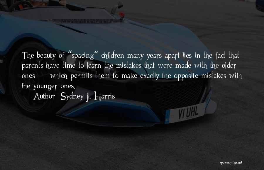 Sydney J. Harris Quotes: The Beauty Of Spacing Children Many Years Apart Lies In The Fact That Parents Have Time To Learn The Mistakes