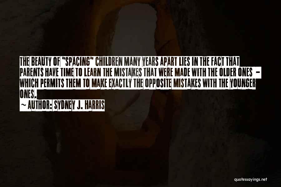 Sydney J. Harris Quotes: The Beauty Of Spacing Children Many Years Apart Lies In The Fact That Parents Have Time To Learn The Mistakes