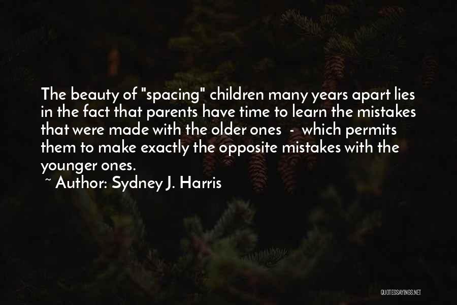 Sydney J. Harris Quotes: The Beauty Of Spacing Children Many Years Apart Lies In The Fact That Parents Have Time To Learn The Mistakes