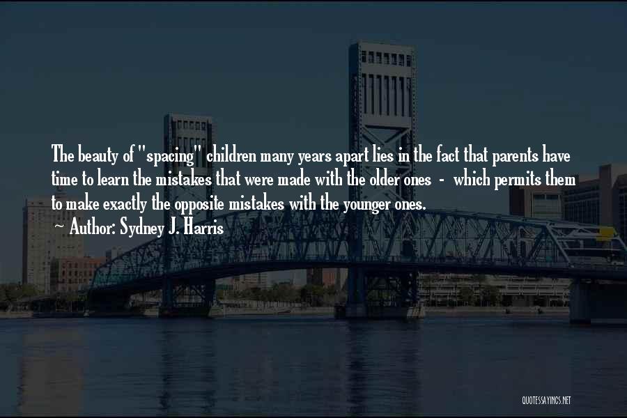 Sydney J. Harris Quotes: The Beauty Of Spacing Children Many Years Apart Lies In The Fact That Parents Have Time To Learn The Mistakes