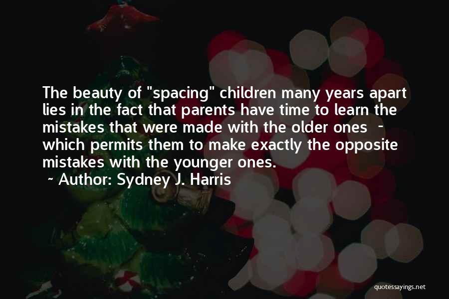Sydney J. Harris Quotes: The Beauty Of Spacing Children Many Years Apart Lies In The Fact That Parents Have Time To Learn The Mistakes