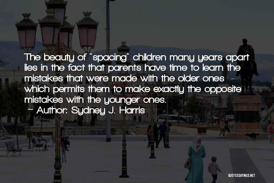 Sydney J. Harris Quotes: The Beauty Of Spacing Children Many Years Apart Lies In The Fact That Parents Have Time To Learn The Mistakes