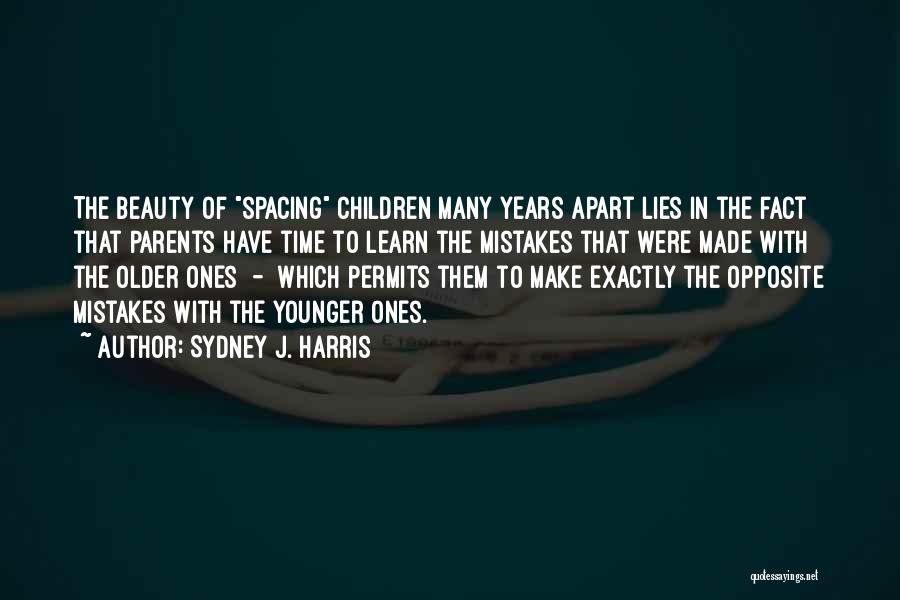 Sydney J. Harris Quotes: The Beauty Of Spacing Children Many Years Apart Lies In The Fact That Parents Have Time To Learn The Mistakes