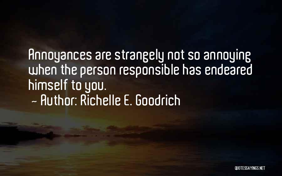 Richelle E. Goodrich Quotes: Annoyances Are Strangely Not So Annoying When The Person Responsible Has Endeared Himself To You.