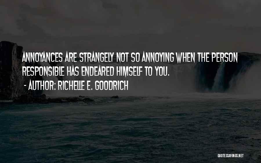 Richelle E. Goodrich Quotes: Annoyances Are Strangely Not So Annoying When The Person Responsible Has Endeared Himself To You.