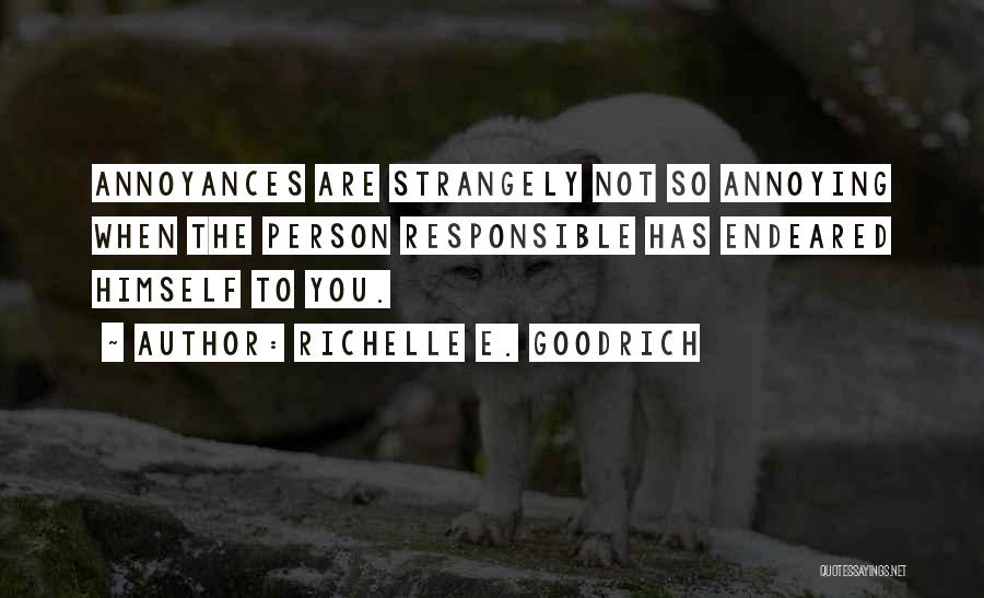Richelle E. Goodrich Quotes: Annoyances Are Strangely Not So Annoying When The Person Responsible Has Endeared Himself To You.