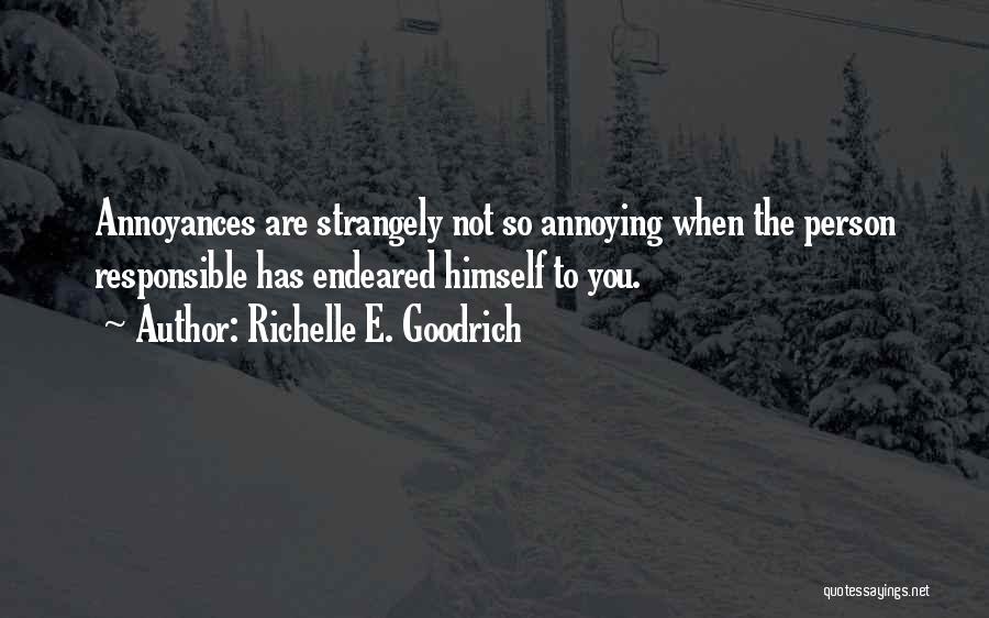 Richelle E. Goodrich Quotes: Annoyances Are Strangely Not So Annoying When The Person Responsible Has Endeared Himself To You.