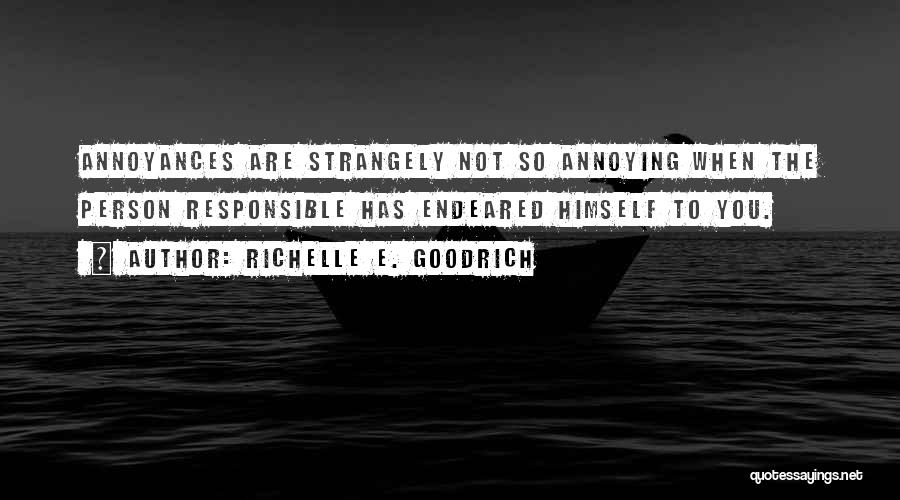 Richelle E. Goodrich Quotes: Annoyances Are Strangely Not So Annoying When The Person Responsible Has Endeared Himself To You.