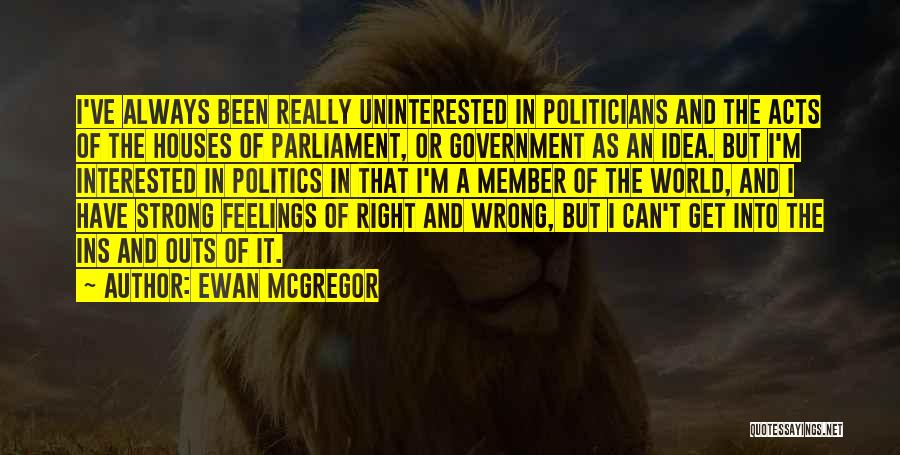 Ewan McGregor Quotes: I've Always Been Really Uninterested In Politicians And The Acts Of The Houses Of Parliament, Or Government As An Idea.