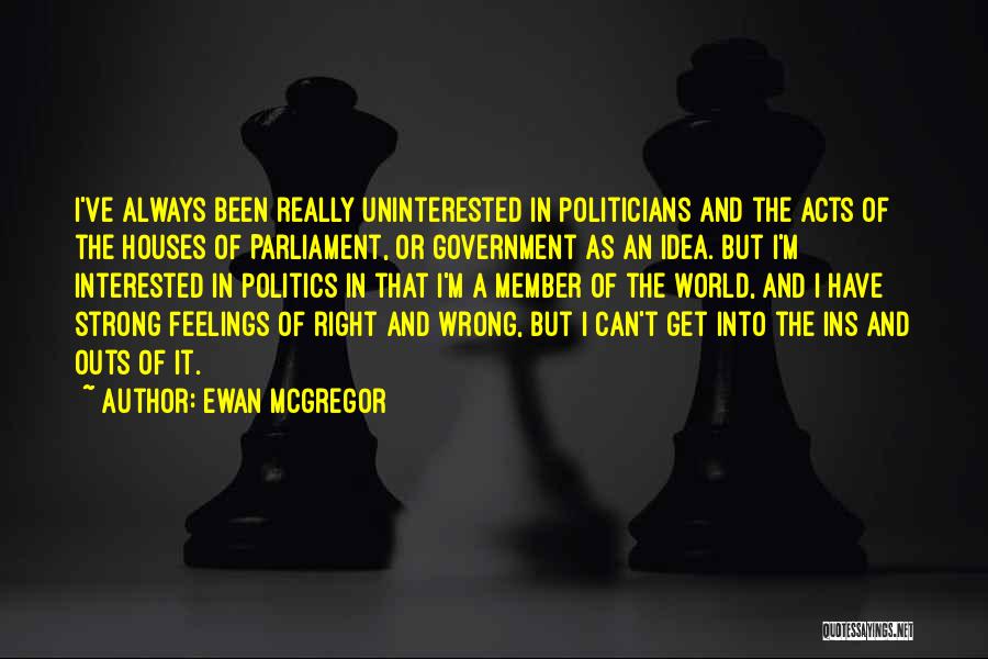 Ewan McGregor Quotes: I've Always Been Really Uninterested In Politicians And The Acts Of The Houses Of Parliament, Or Government As An Idea.