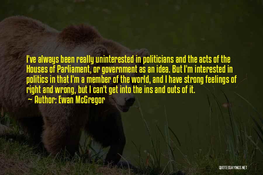 Ewan McGregor Quotes: I've Always Been Really Uninterested In Politicians And The Acts Of The Houses Of Parliament, Or Government As An Idea.