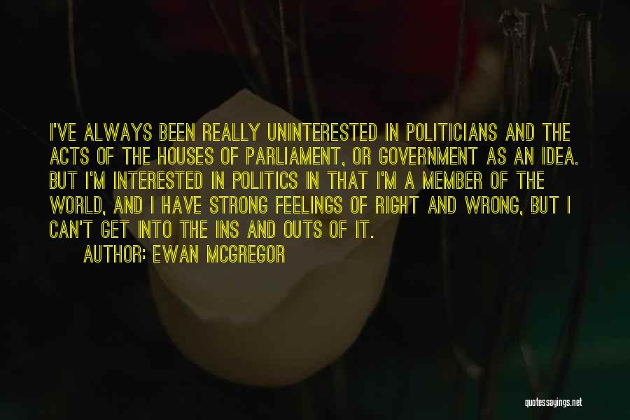 Ewan McGregor Quotes: I've Always Been Really Uninterested In Politicians And The Acts Of The Houses Of Parliament, Or Government As An Idea.