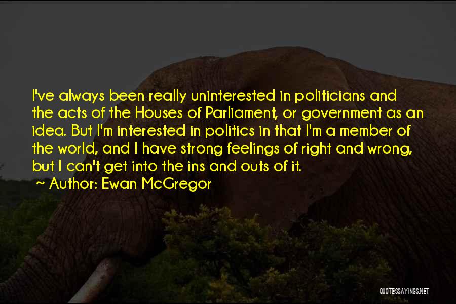 Ewan McGregor Quotes: I've Always Been Really Uninterested In Politicians And The Acts Of The Houses Of Parliament, Or Government As An Idea.