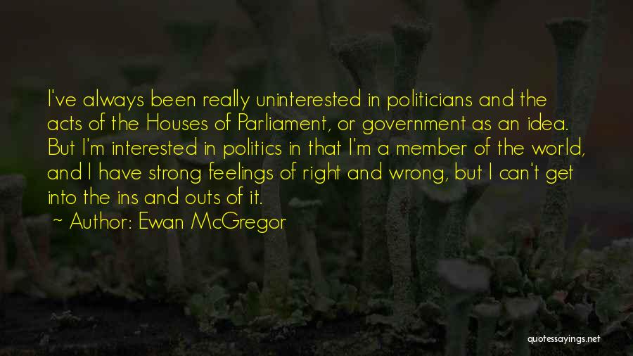 Ewan McGregor Quotes: I've Always Been Really Uninterested In Politicians And The Acts Of The Houses Of Parliament, Or Government As An Idea.