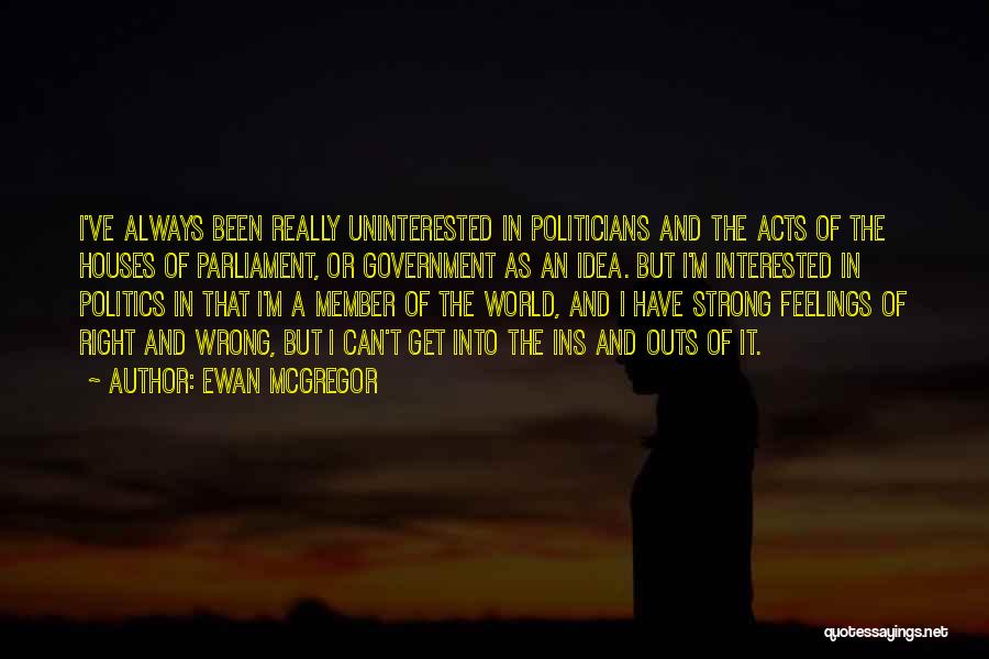 Ewan McGregor Quotes: I've Always Been Really Uninterested In Politicians And The Acts Of The Houses Of Parliament, Or Government As An Idea.