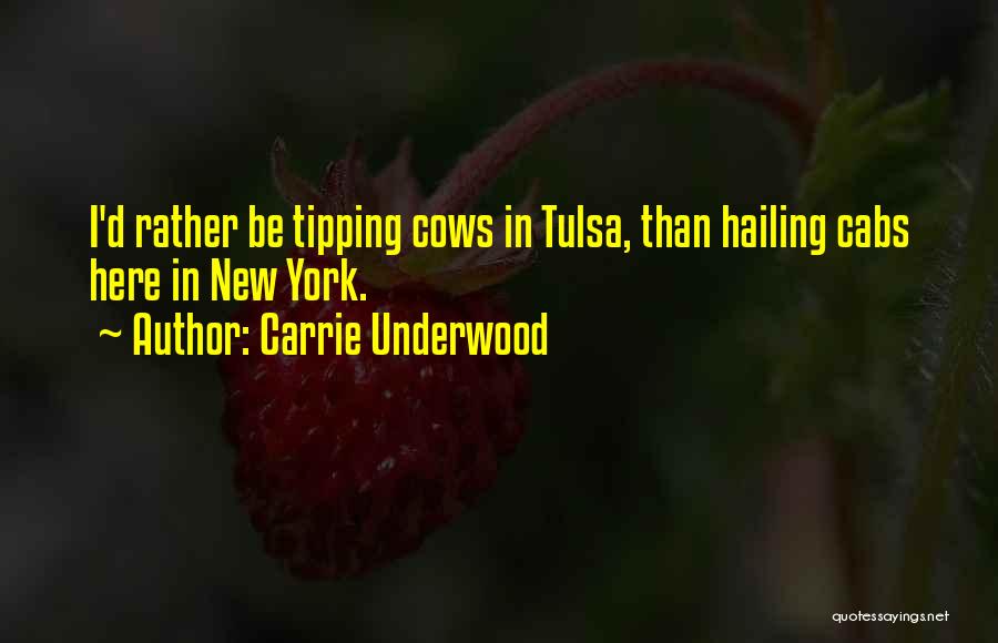 Carrie Underwood Quotes: I'd Rather Be Tipping Cows In Tulsa, Than Hailing Cabs Here In New York.