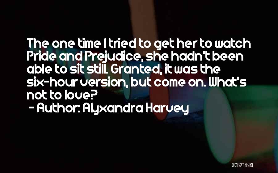 Alyxandra Harvey Quotes: The One Time I Tried To Get Her To Watch Pride And Prejudice, She Hadn't Been Able To Sit Still.