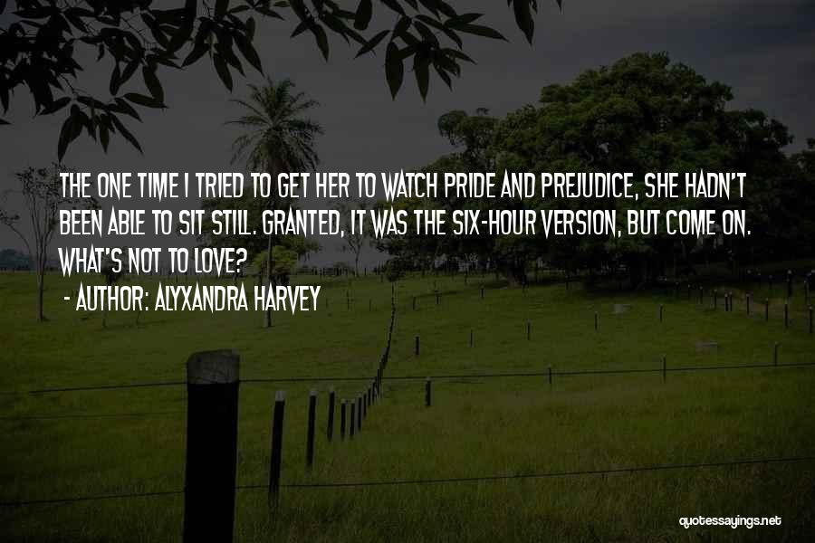Alyxandra Harvey Quotes: The One Time I Tried To Get Her To Watch Pride And Prejudice, She Hadn't Been Able To Sit Still.
