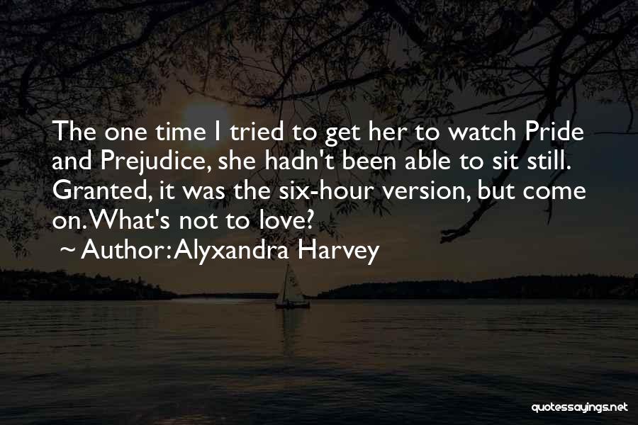 Alyxandra Harvey Quotes: The One Time I Tried To Get Her To Watch Pride And Prejudice, She Hadn't Been Able To Sit Still.