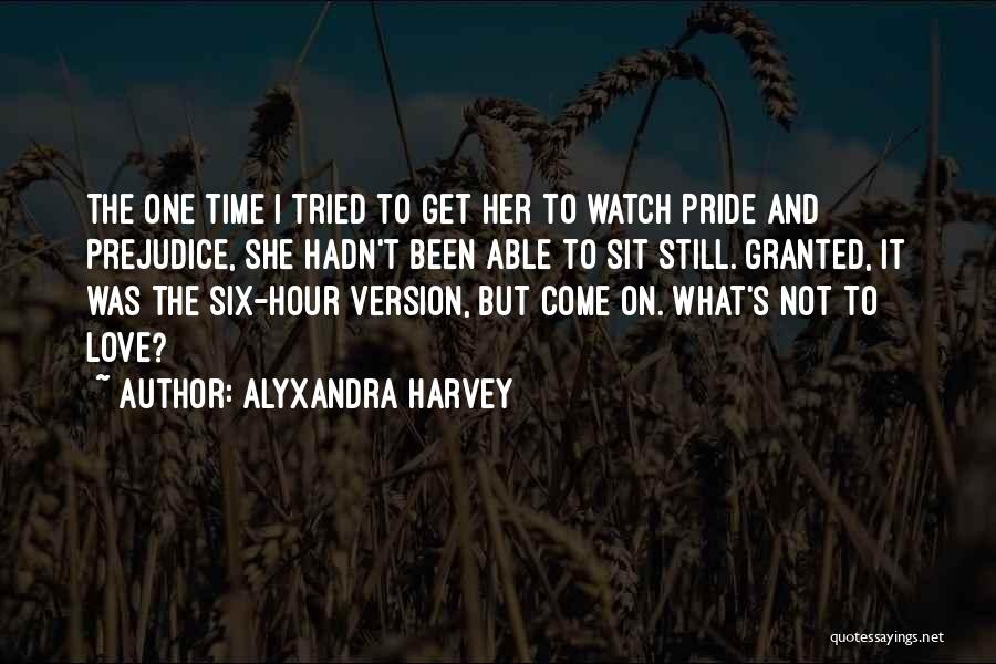 Alyxandra Harvey Quotes: The One Time I Tried To Get Her To Watch Pride And Prejudice, She Hadn't Been Able To Sit Still.