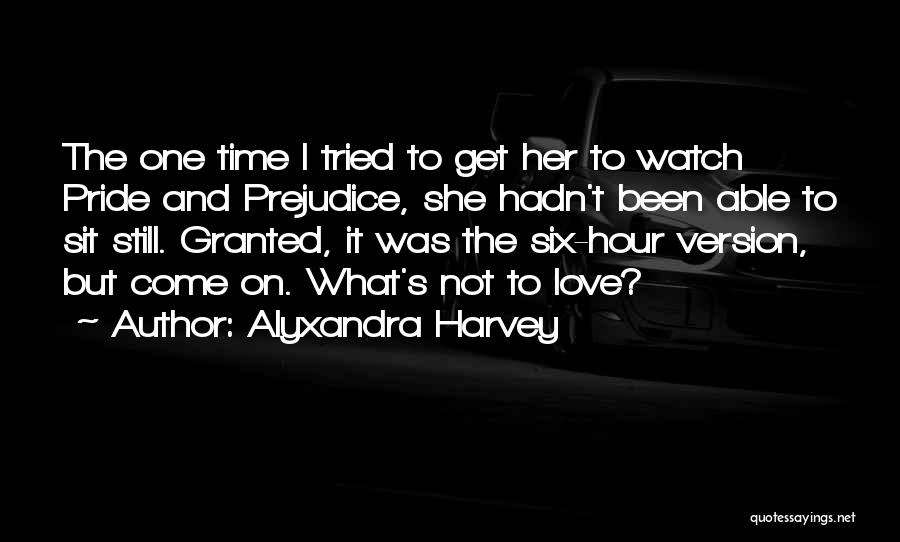 Alyxandra Harvey Quotes: The One Time I Tried To Get Her To Watch Pride And Prejudice, She Hadn't Been Able To Sit Still.