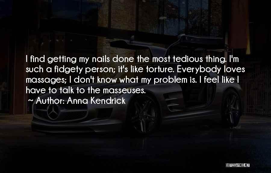 Anna Kendrick Quotes: I Find Getting My Nails Done The Most Tedious Thing. I'm Such A Fidgety Person; It's Like Torture. Everybody Loves