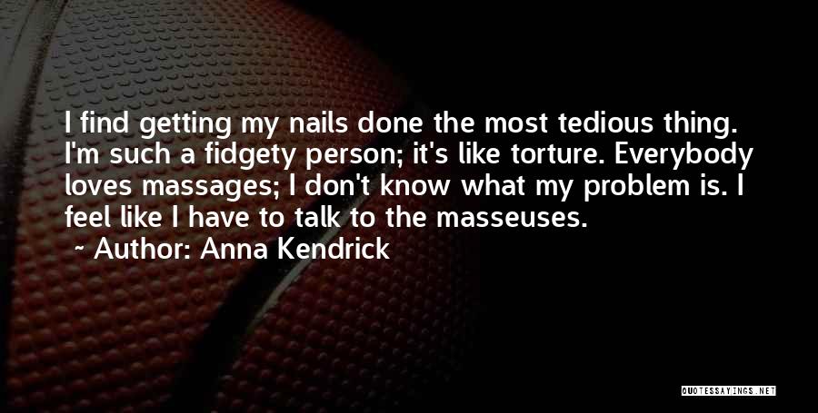 Anna Kendrick Quotes: I Find Getting My Nails Done The Most Tedious Thing. I'm Such A Fidgety Person; It's Like Torture. Everybody Loves